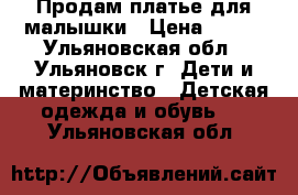 Продам платье для малышки › Цена ­ 500 - Ульяновская обл., Ульяновск г. Дети и материнство » Детская одежда и обувь   . Ульяновская обл.